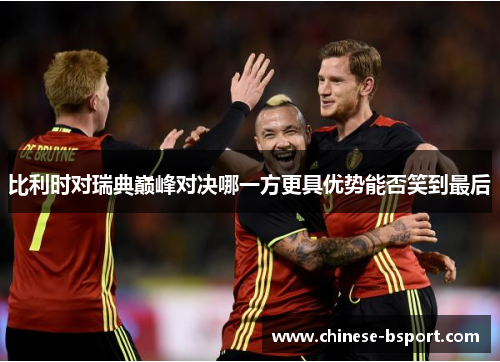 比利时对瑞典巅峰对决哪一方更具优势能否笑到最后