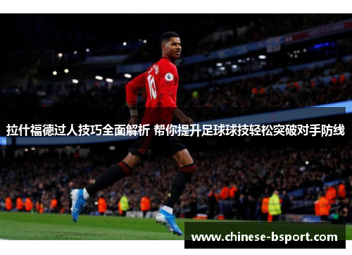 拉什福德过人技巧全面解析 帮你提升足球球技轻松突破对手防线