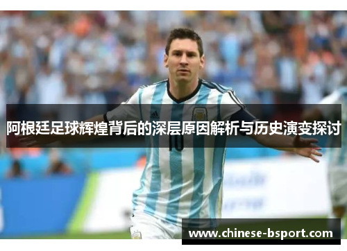 阿根廷足球辉煌背后的深层原因解析与历史演变探讨