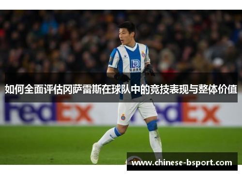 如何全面评估冈萨雷斯在球队中的竞技表现与整体价值