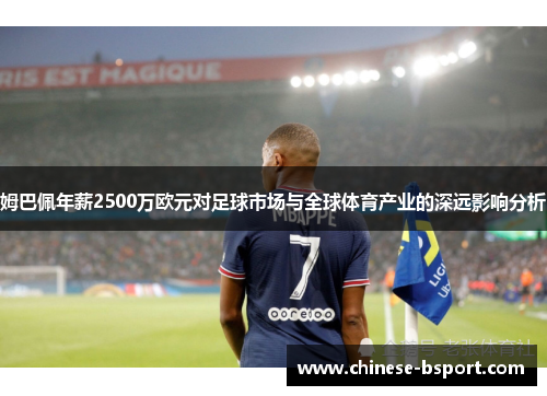 姆巴佩年薪2500万欧元对足球市场与全球体育产业的深远影响分析