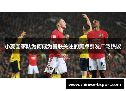 小麦国家队为何成为曼联关注的焦点引发广泛热议