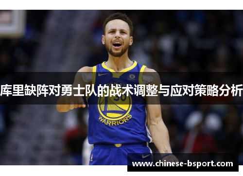 库里缺阵对勇士队的战术调整与应对策略分析 库里缺阵对勇士队的战术调整与应对策略分析