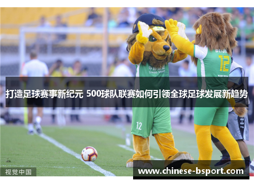 打造足球赛事新纪元 500球队联赛如何引领全球足球发展新趋势 打造足球赛事新纪元 500球队联赛如何引领全球足球发展新趋势