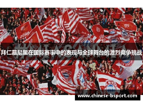 拜仁慕尼黑在国际赛事中的表现与全球舞台的激烈竞争挑战 拜仁慕尼黑在国际赛事中的表现与全球舞台的激烈竞争挑战