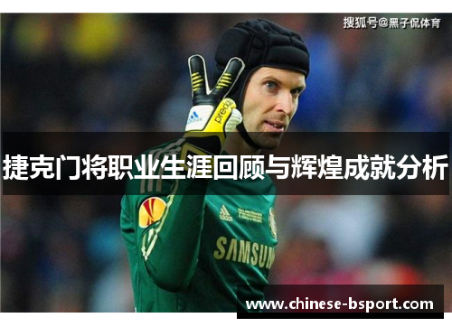 捷克门将职业生涯回顾与辉煌成就分析 捷克门将职业生涯回顾与辉煌成就分析