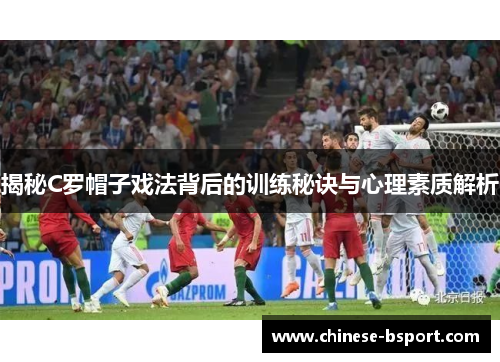 揭秘C罗帽子戏法背后的训练秘诀与心理素质解析 揭秘C罗帽子戏法背后的训练秘诀与心理素质解析