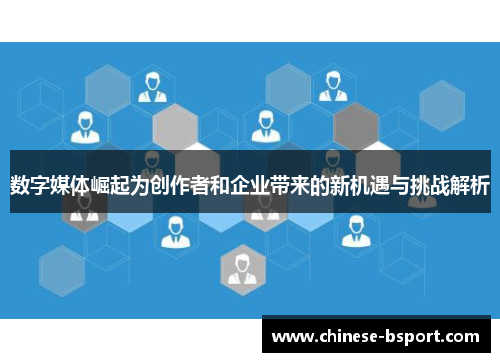 数字媒体崛起为创作者和企业带来的新机遇与挑战解析 数字媒体崛起为创作者和企业带来的新机遇与挑战解析