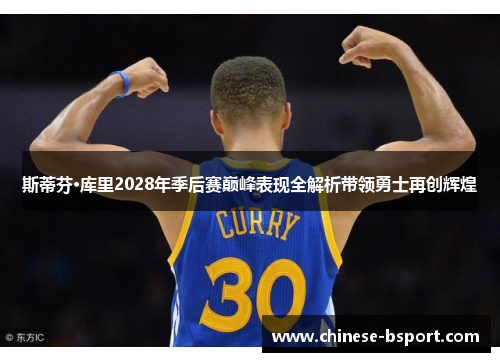 斯蒂芬·库里2028年季后赛巅峰表现全解析带领勇士再创辉煌 斯蒂芬·库里2028年季后赛巅峰表现全解析带领勇士再创辉煌