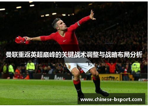 曼联重返英超巅峰的关键战术调整与战略布局分析 曼联重返英超巅峰的关键战术调整与战略布局分析
