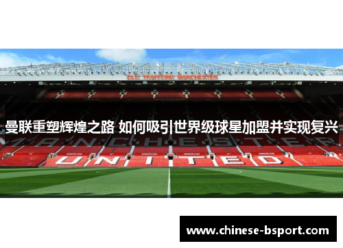 曼联重塑辉煌之路 如何吸引世界级球星加盟并实现复兴 曼联重塑辉煌之路 如何吸引世界级球星加盟并实现复兴