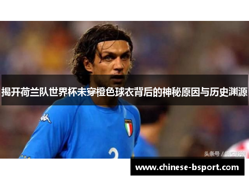 揭开荷兰队世界杯未穿橙色球衣背后的神秘原因与历史渊源 揭开荷兰队世界杯未穿橙色球衣背后的神秘原因与历史渊源