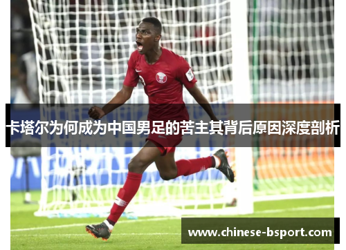 卡塔尔为何成为中国男足的苦主其背后原因深度剖析 卡塔尔为何成为中国男足的苦主其背后原因深度剖析