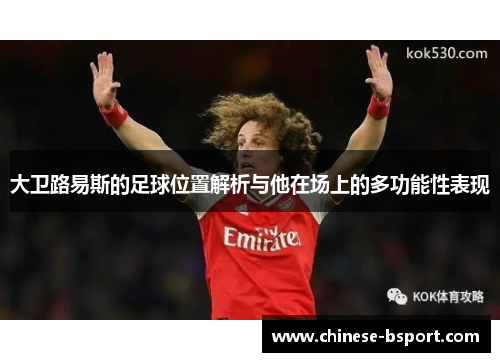 大卫路易斯的足球位置解析与他在场上的多功能性表现 大卫路易斯的足球位置解析与他在场上的多功能性表现