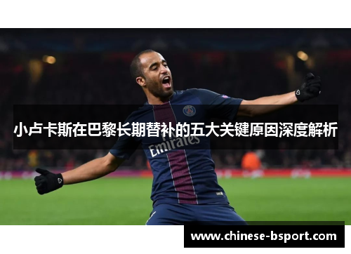 小卢卡斯在巴黎长期替补的五大关键原因深度解析 小卢卡斯在巴黎长期替补的五大关键原因深度解析