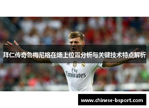 拜仁传奇鲁梅尼格在场上位置分析与关键技术特点解析 拜仁传奇鲁梅尼格在场上位置分析与关键技术特点解析