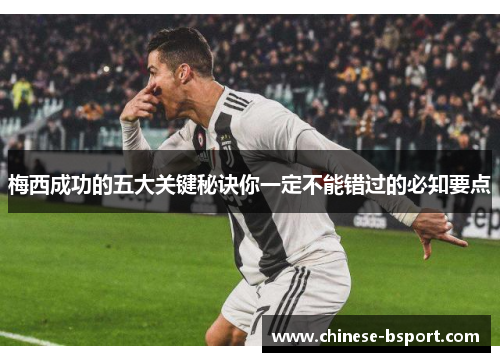 梅西成功的五大关键秘诀你一定不能错过的必知要点 梅西成功的五大关键秘诀你一定不能错过的必知要点