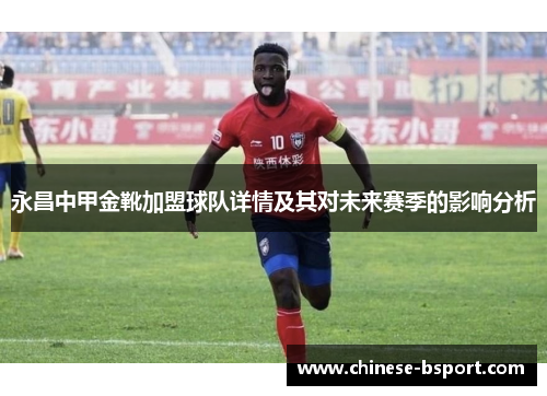 永昌中甲金靴加盟球队详情及其对未来赛季的影响分析