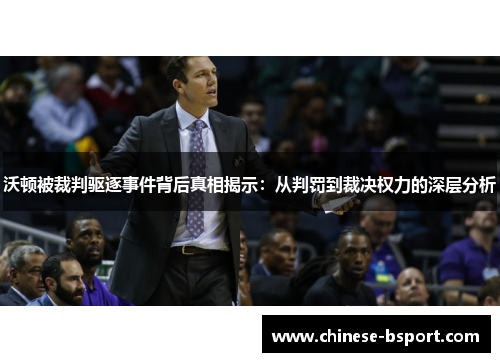 沃顿被裁判驱逐事件背后真相揭示：从判罚到裁决权力的深层分析