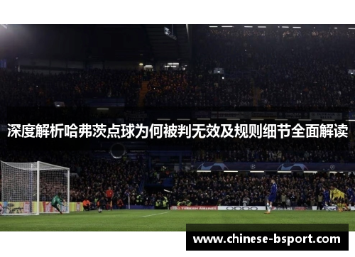 深度解析哈弗茨点球为何被判无效及规则细节全面解读 深度解析哈弗茨点球为何被判无效及规则细节全面解读