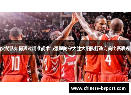 火箭队如何通过精准战术与强悍防守大胜太阳队打造完美比赛表现