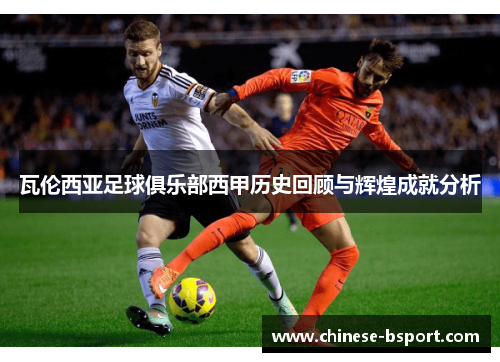 瓦伦西亚足球俱乐部西甲历史回顾与辉煌成就分析