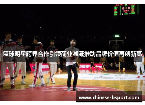 篮球明星跨界合作引领商业潮流推动品牌价值再创新高