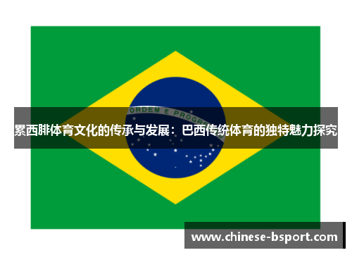 累西腓体育文化的传承与发展:巴西传统体育的独特魅力探究 累西腓体育文化的传承与发展:巴西传统体育的独特魅力探究