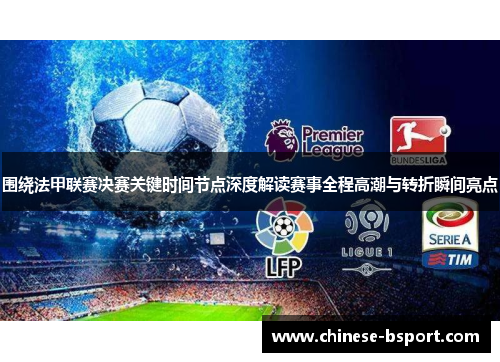 围绕法甲联赛决赛关键时间节点深度解读赛事全程高潮与转折瞬间亮点 围绕法甲联赛决赛关键时间节点深度解读赛事全程高潮与转折瞬间亮点