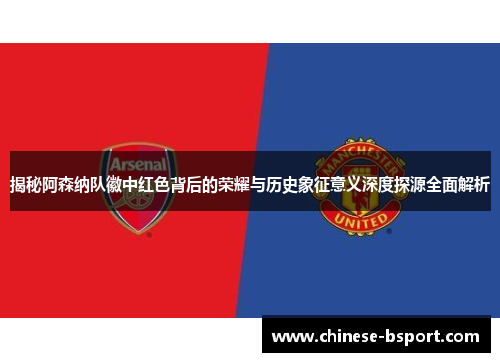 揭秘阿森纳队徽中红色背后的荣耀与历史象征意义深度探源全面解析 揭秘阿森纳队徽中红色背后的荣耀与历史象征意义深度探源全面解析
