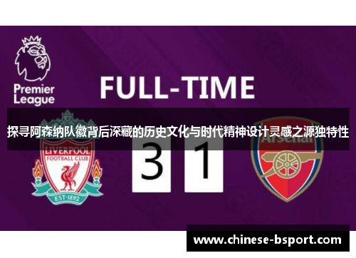 探寻阿森纳队徽背后深藏的历史文化与时代精神设计灵感之源独特性 探寻阿森纳队徽背后深藏的历史文化与时代精神设计灵感之源独特性