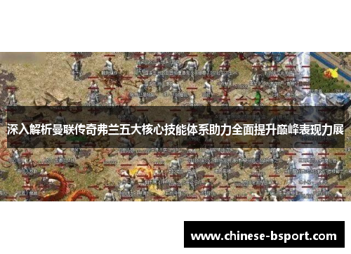 深入解析曼联传奇弗兰五大核心技能体系助力全面提升巅峰表现力展 深入解析曼联传奇弗兰五大核心技能体系助力全面提升巅峰表现力展