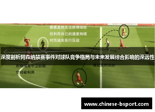 深度剖析阿森纳禁赛事件对球队竞争格局与未来发展综合影响的深远性 深度剖析阿森纳禁赛事件对球队竞争格局与未来发展综合影响的深远性