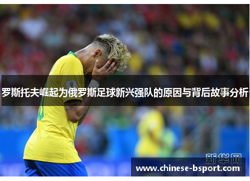 罗斯托夫崛起为俄罗斯足球新兴强队的原因与背后故事分析 罗斯托夫崛起为俄罗斯足球新兴强队的原因与背后故事分析