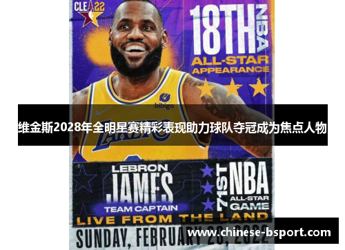 维金斯2028年全明星赛精彩表现助力球队夺冠成为焦点人物 维金斯2028年全明星赛精彩表现助力球队夺冠成为焦点人物