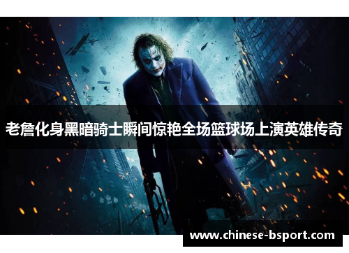 老詹化身黑暗骑士瞬间惊艳全场篮球场上演英雄传奇 老詹化身黑暗骑士瞬间惊艳全场篮球场上演英雄传奇