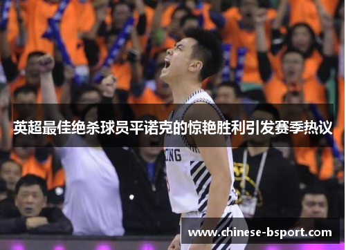 英超最佳绝杀球员平诺克的惊艳胜利引发赛季热议