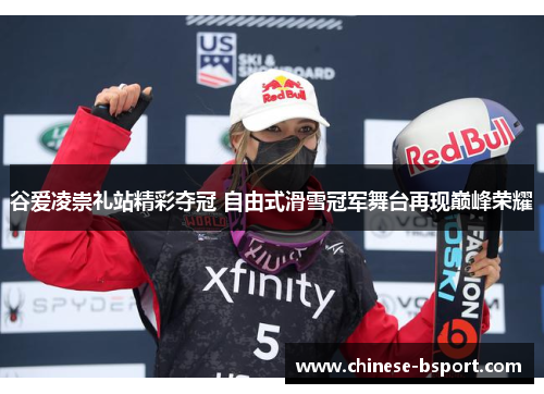 谷爱凌崇礼站精彩夺冠 自由式滑雪冠军舞台再现巅峰荣耀 谷爱凌崇礼站精彩夺冠 自由式滑雪冠军舞台再现巅峰荣耀
