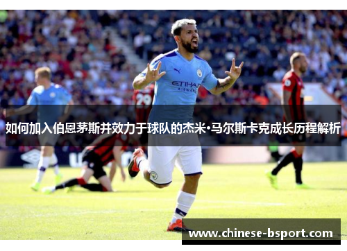 如何加入伯恩茅斯并效力于球队的杰米·马尔斯卡克成长历程解析