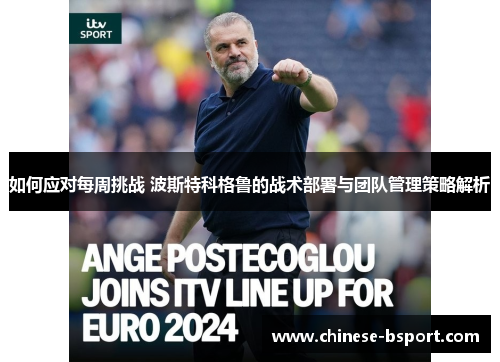 如何应对每周挑战 波斯特科格鲁的战术部署与团队管理策略解析
