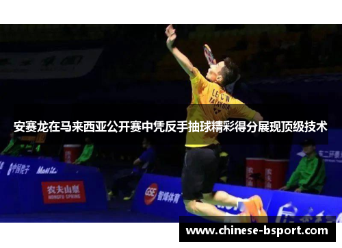 安赛龙在马来西亚公开赛中凭反手抽球精彩得分展现顶级技术