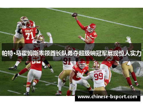 帕特·马霍姆斯率领酋长队勇夺超级碗冠军展现惊人实力