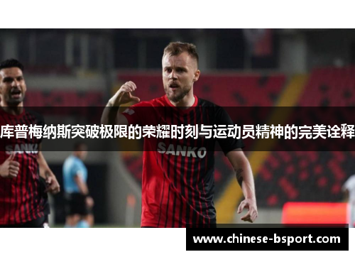 库普梅纳斯突破极限的荣耀时刻与运动员精神的完美诠释