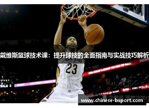 戴维斯篮球技术课：提升球技的全面指南与实战技巧解析
