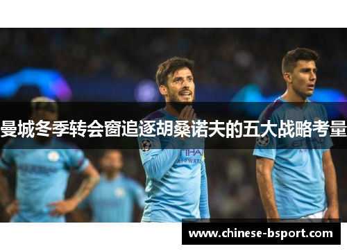 曼城冬季转会窗追逐胡桑诺夫的五大战略考量