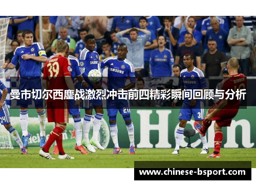 曼市切尔西鏖战激烈冲击前四精彩瞬间回顾与分析 曼市切尔西鏖战激烈冲击前四精彩瞬间回顾与分析