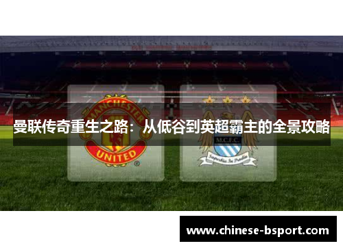 曼联传奇重生之路：从低谷到英超霸主的全景攻略