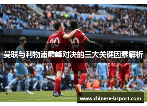 曼联与利物浦巅峰对决的三大关键因素解析