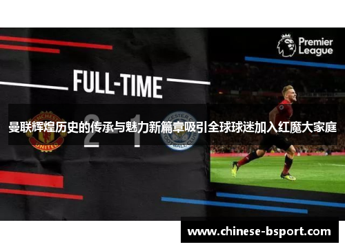 曼联辉煌历史的传承与魅力新篇章吸引全球球迷加入红魔大家庭