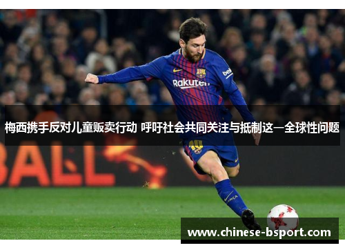 梅西携手反对儿童贩卖行动 呼吁社会共同关注与抵制这一全球性问题